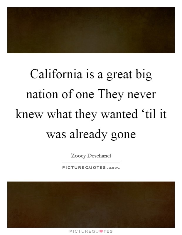 California is a great big nation of one They never knew what they wanted ‘til it was already gone Picture Quote #1