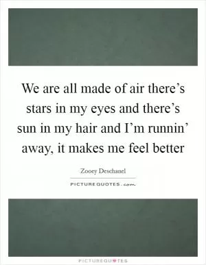 We are all made of air there’s stars in my eyes and there’s sun in my hair and I’m runnin’ away, it makes me feel better Picture Quote #1