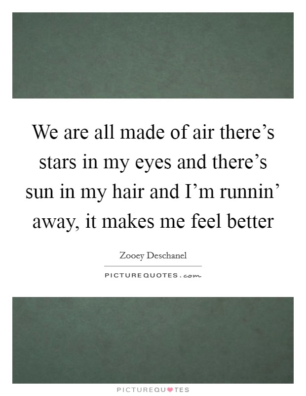 We are all made of air there's stars in my eyes and there's sun in my hair and I'm runnin' away, it makes me feel better Picture Quote #1
