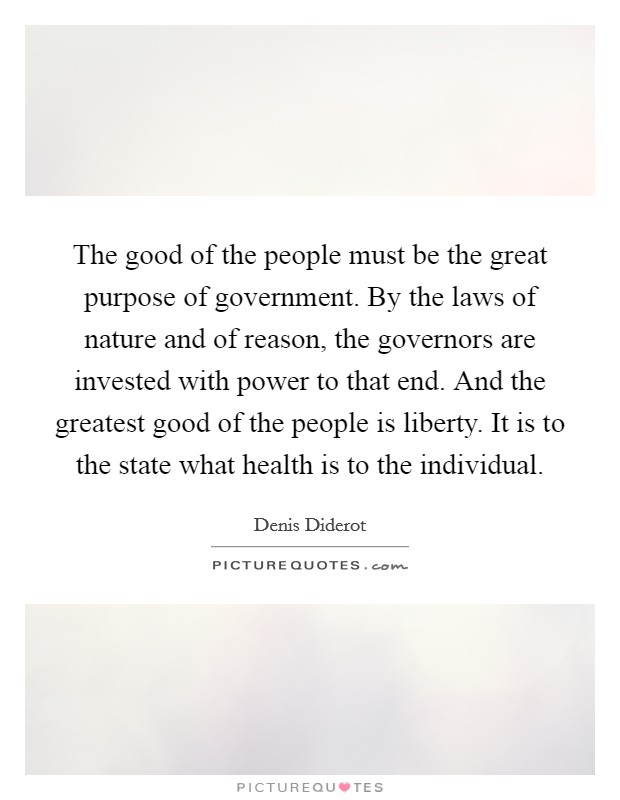 The good of the people must be the great purpose of government. By the laws of nature and of reason, the governors are invested with power to that end. And the greatest good of the people is liberty. It is to the state what health is to the individual Picture Quote #1