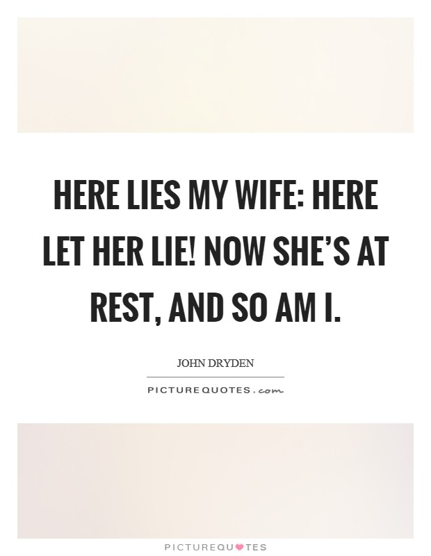 Here lies my wife: here let her lie! Now she's at rest, and so am I Picture Quote #1