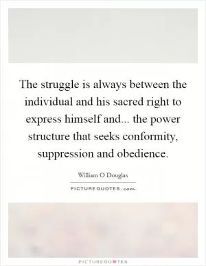 The struggle is always between the individual and his sacred right to express himself and... the power structure that seeks conformity, suppression and obedience Picture Quote #1
