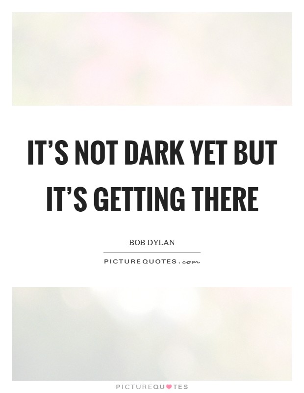 It's not dark yet But it's getting there Picture Quote #1