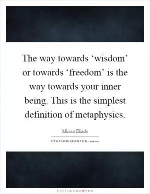 The way towards ‘wisdom’ or towards ‘freedom’ is the way towards your inner being. This is the simplest definition of metaphysics Picture Quote #1