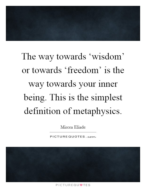 The way towards ‘wisdom' or towards ‘freedom' is the way towards your inner being. This is the simplest definition of metaphysics Picture Quote #1