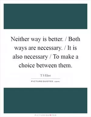 Neither way is better. / Both ways are necessary. / It is also necessary / To make a choice between them Picture Quote #1
