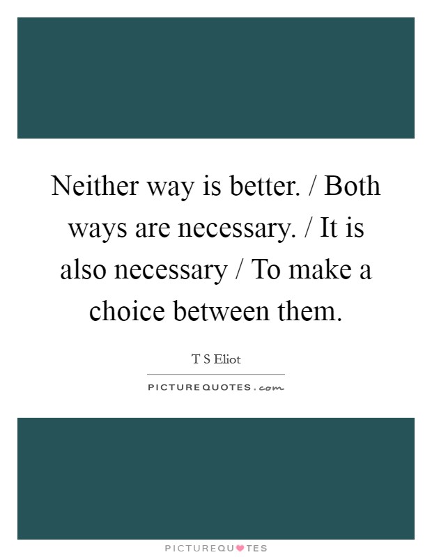 Neither way is better. / Both ways are necessary. / It is also necessary / To make a choice between them Picture Quote #1