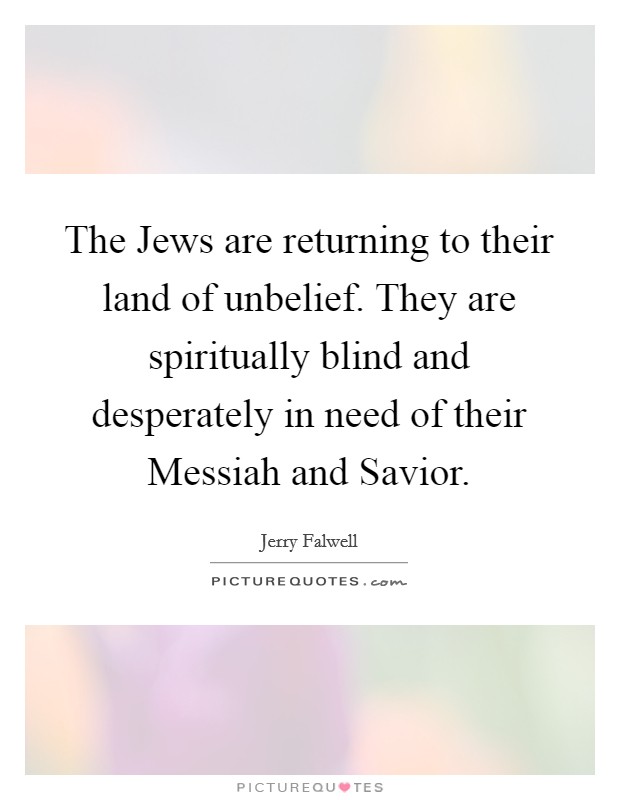 The Jews are returning to their land of unbelief. They are spiritually blind and desperately in need of their Messiah and Savior Picture Quote #1