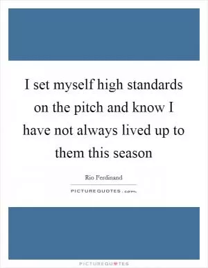 I set myself high standards on the pitch and know I have not always lived up to them this season Picture Quote #1