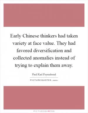 Early Chinese thinkers had taken variety at face value. They had favored diversification and collected anomalies instead of trying to explain them away Picture Quote #1