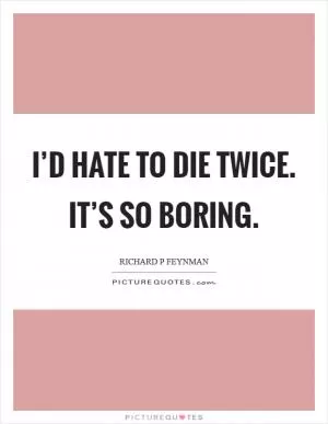 I’d hate to die twice. It’s so boring Picture Quote #1