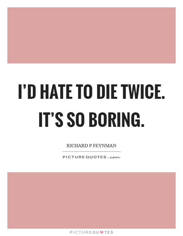I'd hate to die twice. It's so boring Picture Quote #1