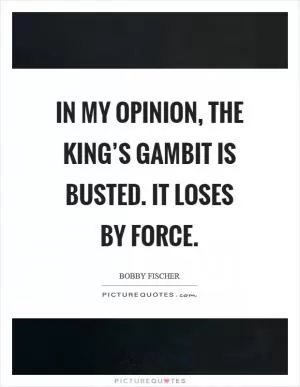 In my opinion, the King’s Gambit is busted. It loses by force Picture Quote #1