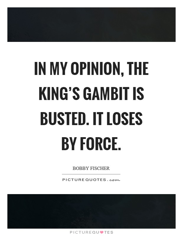 In my opinion, the King's Gambit is busted. It loses by force Picture Quote #1