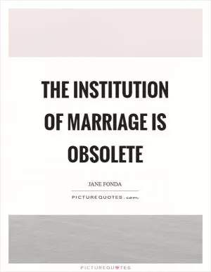 The institution of marriage is obsolete Picture Quote #1