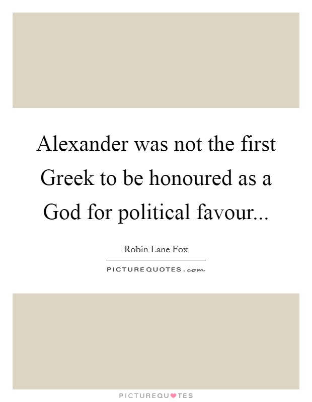 Alexander was not the first Greek to be honoured as a God for political favour Picture Quote #1