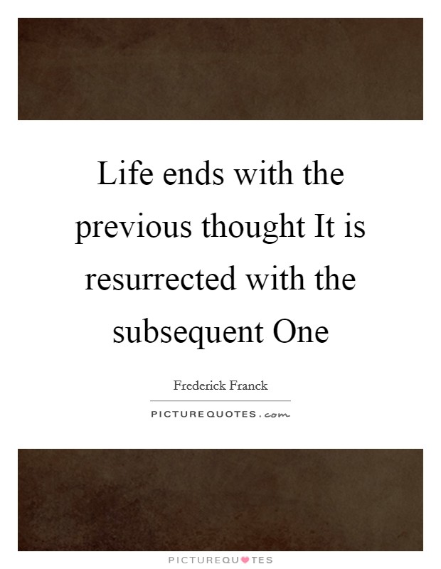 Life ends with the previous thought It is resurrected with the subsequent One Picture Quote #1