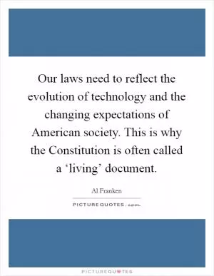 Our laws need to reflect the evolution of technology and the changing expectations of American society. This is why the Constitution is often called a ‘living’ document Picture Quote #1