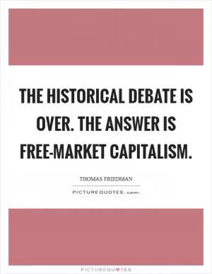 The historical debate is over. The answer is free-market capitalism Picture Quote #1