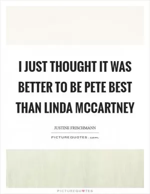 I just thought it was better to be Pete Best than Linda McCartney Picture Quote #1