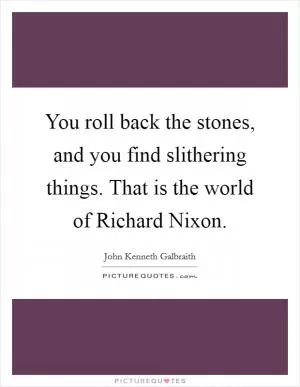 You roll back the stones, and you find slithering things. That is the world of Richard Nixon Picture Quote #1