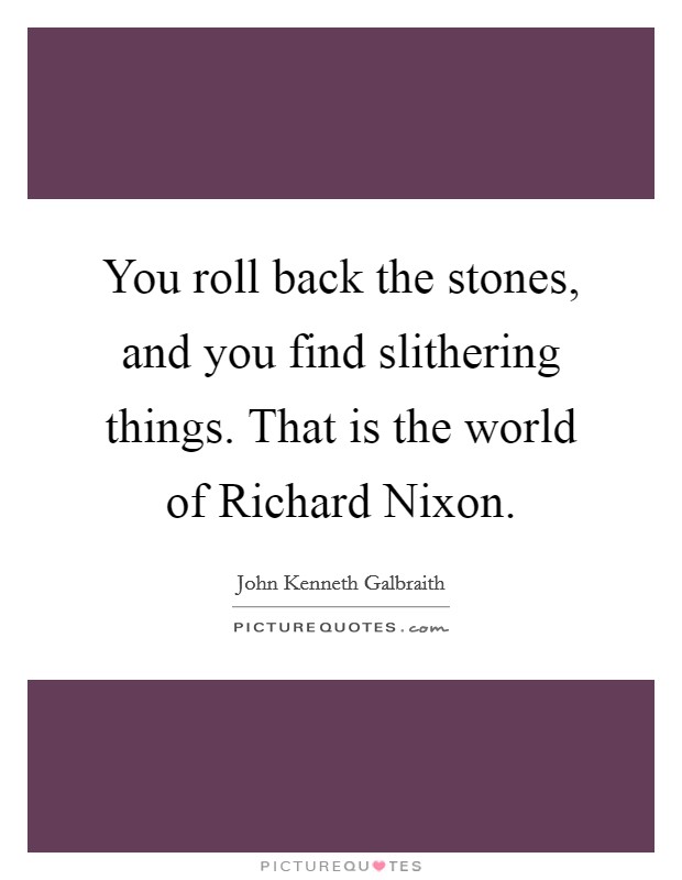 You roll back the stones, and you find slithering things. That is the world of Richard Nixon Picture Quote #1