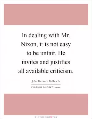 In dealing with Mr. Nixon, it is not easy to be unfair. He invites and justifies all available criticism Picture Quote #1