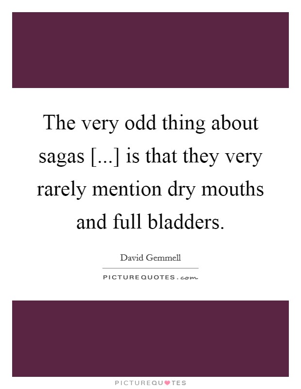 The very odd thing about sagas [...] is that they very rarely mention dry mouths and full bladders Picture Quote #1
