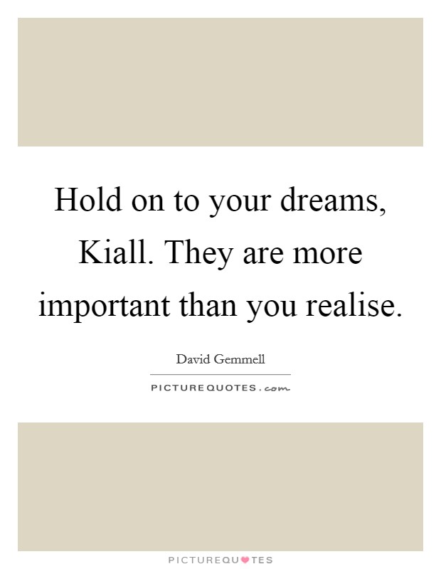 Hold on to your dreams, Kiall. They are more important than you realise Picture Quote #1