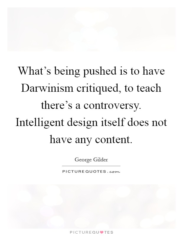 What's being pushed is to have Darwinism critiqued, to teach there's a controversy. Intelligent design itself does not have any content Picture Quote #1