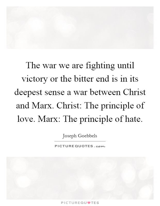 The war we are fighting until victory or the bitter end is in its deepest sense a war between Christ and Marx. Christ: The principle of love. Marx: The principle of hate Picture Quote #1
