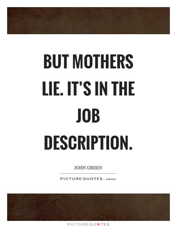 But mothers lie. It's in the job description Picture Quote #1