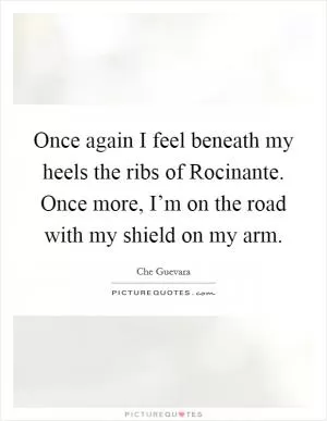Once again I feel beneath my heels the ribs of Rocinante. Once more, I’m on the road with my shield on my arm Picture Quote #1