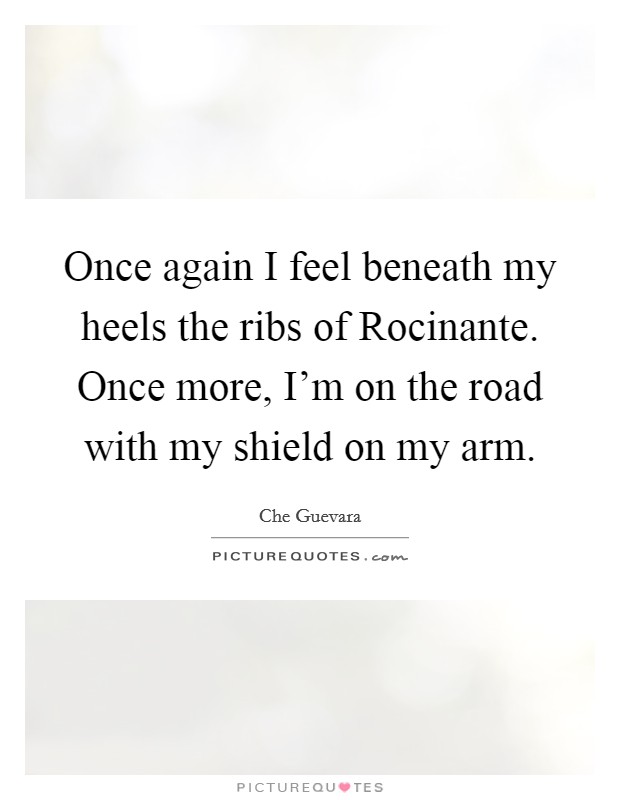 Once again I feel beneath my heels the ribs of Rocinante. Once more, I'm on the road with my shield on my arm Picture Quote #1