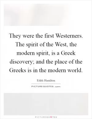 They were the first Westerners. The spirit of the West, the modern spirit, is a Greek discovery; and the place of the Greeks is in the modern world Picture Quote #1