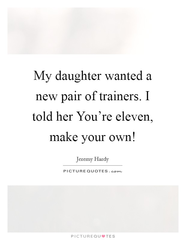 My daughter wanted a new pair of trainers. I told her You're eleven, make your own! Picture Quote #1