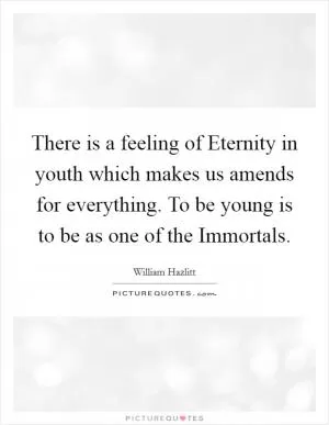 There is a feeling of Eternity in youth which makes us amends for everything. To be young is to be as one of the Immortals Picture Quote #1