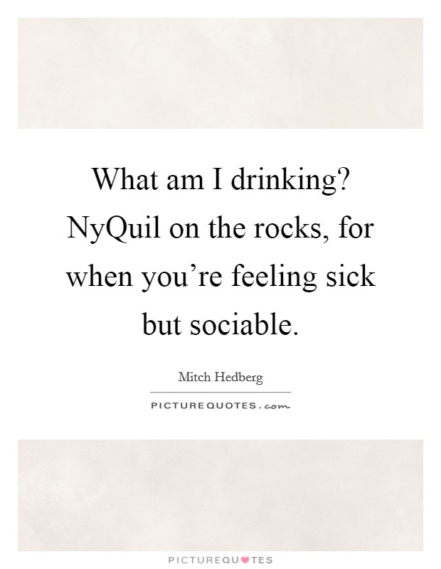 What am I drinking? NyQuil on the rocks, for when you're feeling sick but sociable Picture Quote #1