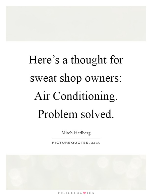 Here's a thought for sweat shop owners: Air Conditioning. Problem solved Picture Quote #1
