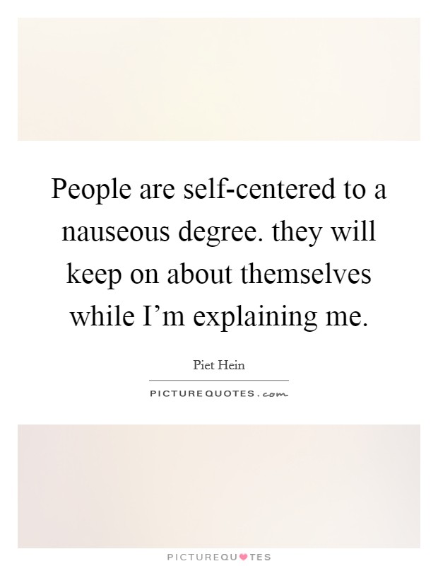 People are self-centered to a nauseous degree. they will keep on about themselves while I'm explaining me Picture Quote #1