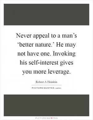 Never appeal to a man’s ‘better nature.’ He may not have one. Invoking his self-interest gives you more leverage Picture Quote #1