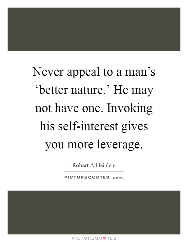 Never appeal to a man's ‘better nature.' He may not have one. Invoking his self-interest gives you more leverage Picture Quote #1