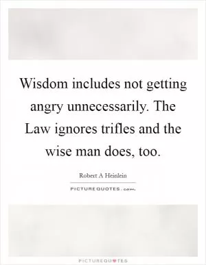 Wisdom includes not getting angry unnecessarily. The Law ignores trifles and the wise man does, too Picture Quote #1