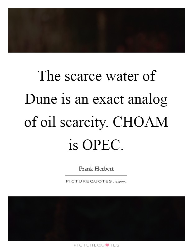 The scarce water of Dune is an exact analog of oil scarcity. CHOAM is OPEC Picture Quote #1