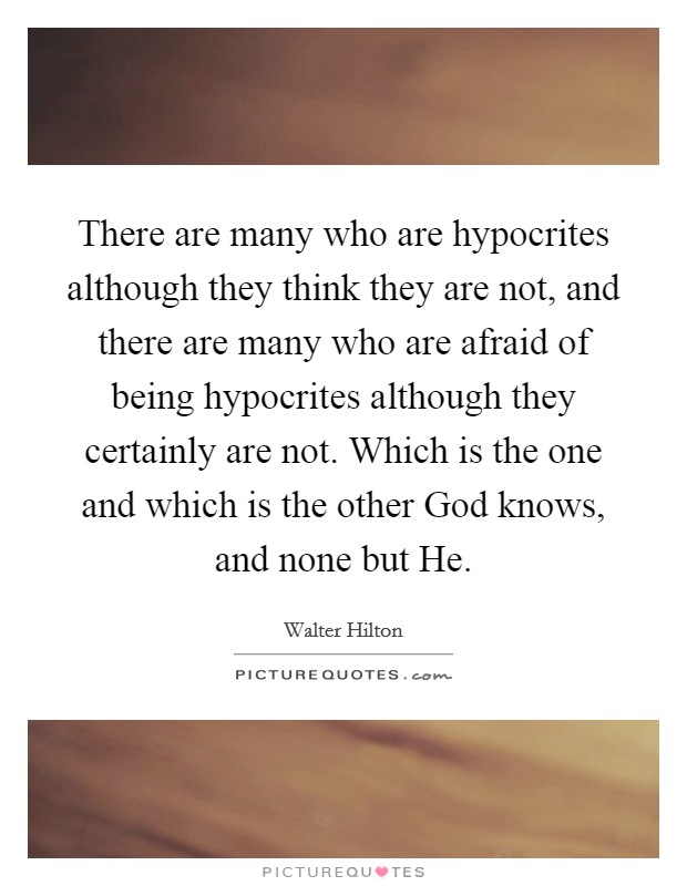 There are many who are hypocrites although they think they are not, and there are many who are afraid of being hypocrites although they certainly are not. Which is the one and which is the other God knows, and none but He Picture Quote #1