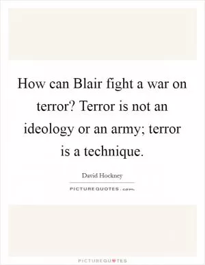 How can Blair fight a war on terror? Terror is not an ideology or an army; terror is a technique Picture Quote #1