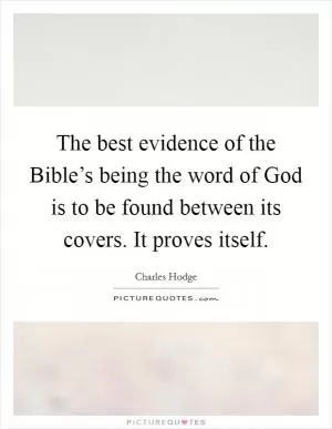 The best evidence of the Bible’s being the word of God is to be found between its covers. It proves itself Picture Quote #1