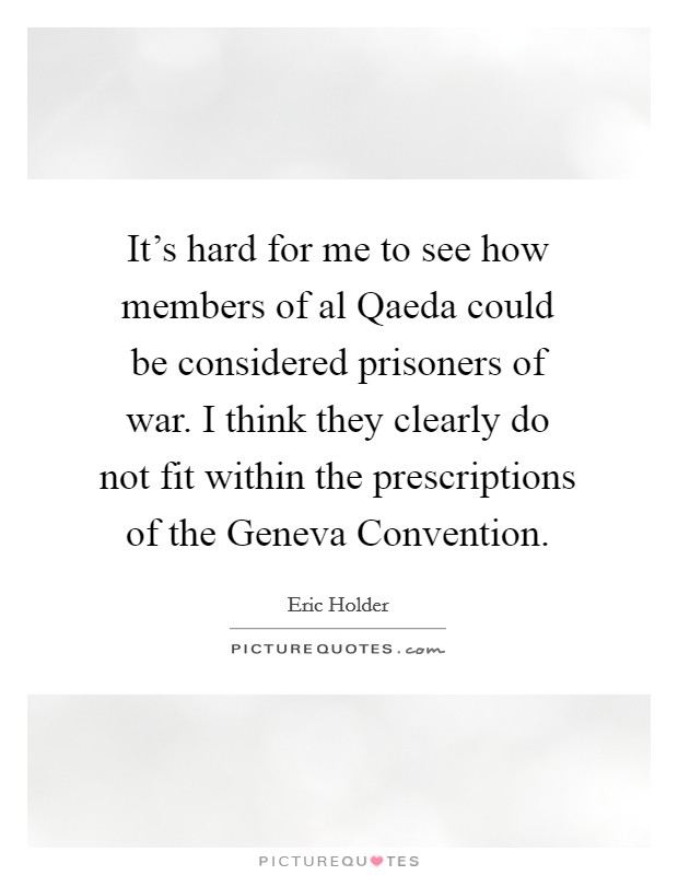 It's hard for me to see how members of al Qaeda could be considered prisoners of war. I think they clearly do not fit within the prescriptions of the Geneva Convention Picture Quote #1