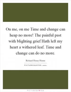 On me, on me Time and change can heap no more! The painful past with blighting grief Hath left my heart a withered leaf. Time and change can do no more Picture Quote #1
