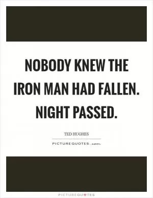 Nobody knew the Iron Man had fallen. Night passed Picture Quote #1